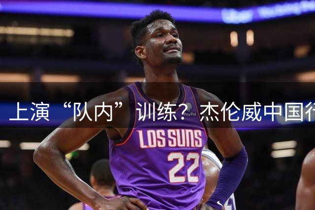 上演“队内”训练？杰伦威中国行 与神似SGA的球员进行单挑练习