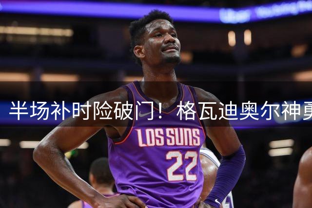 半场补时险破门！格瓦迪奥尔神勇化解厄德高必进球