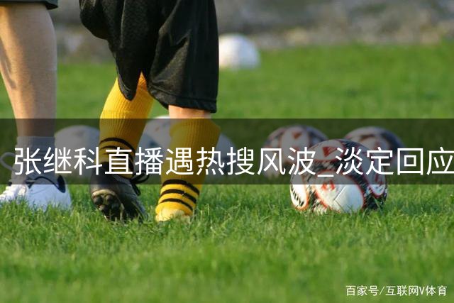 张继科直播遇热搜风波 淡定回应与己无关
