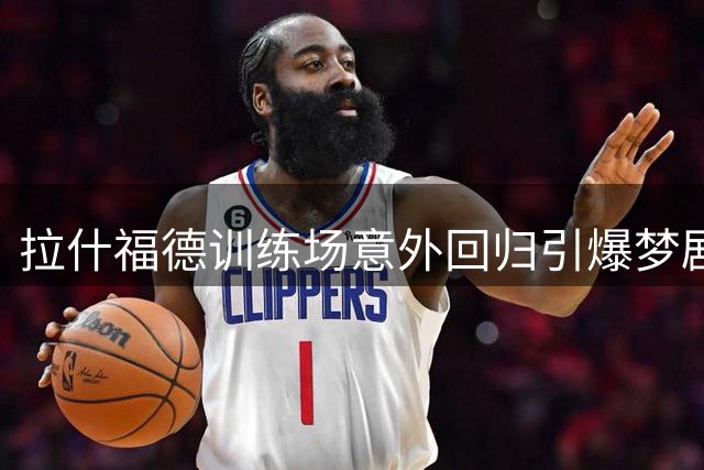 拉什福德训练场意外回归引爆梦剧场 曼联生涯再现转机