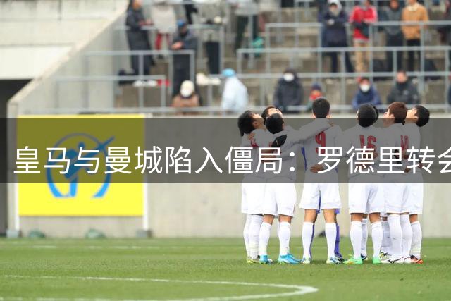 皇马与曼城陷入僵局：罗德里转会费差价达3000万欧元