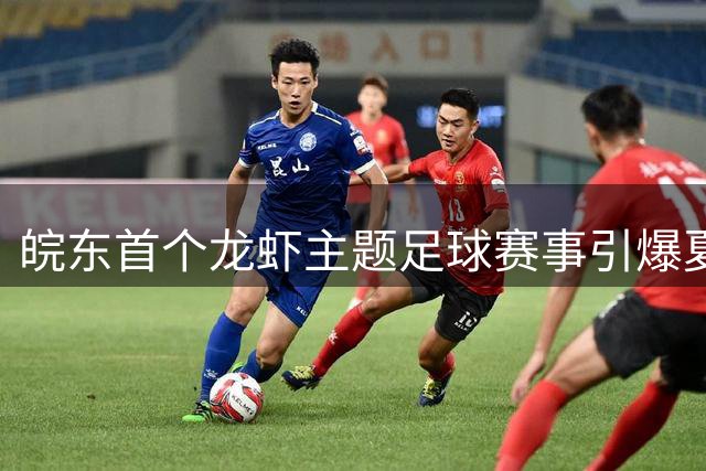 皖东首个龙虾主题足球赛事引爆夏日狂欢