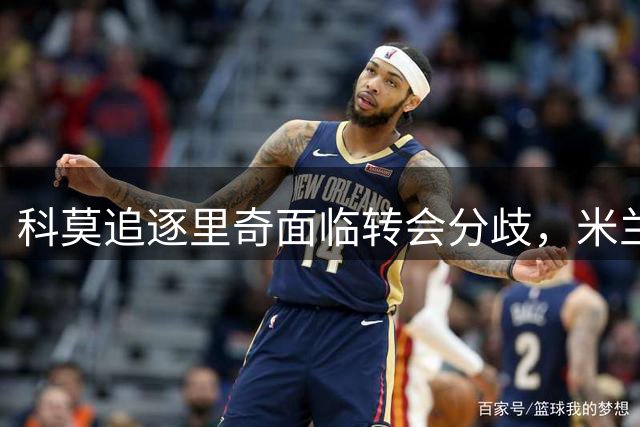科莫追逐里奇面临转会分歧，米兰坚持强制买断或出售