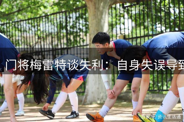 门将梅雷特谈失利：自身失误导致败局 需为下轮迅速调整