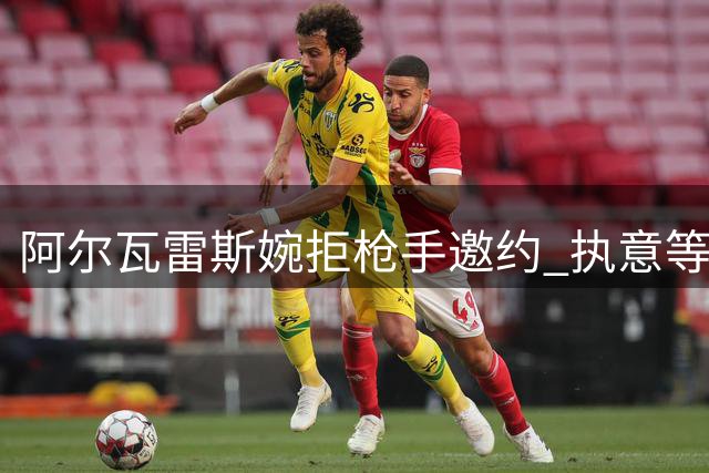 阿尔瓦雷斯婉拒枪手邀约 执意等待巴萨机会
